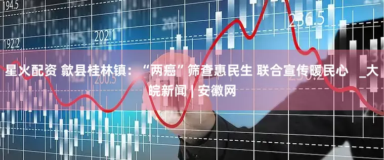 星火配资 歙县桂林镇：“两癌”筛查惠民生 联合宣传暖民心   _大皖新闻 | 安徽网
