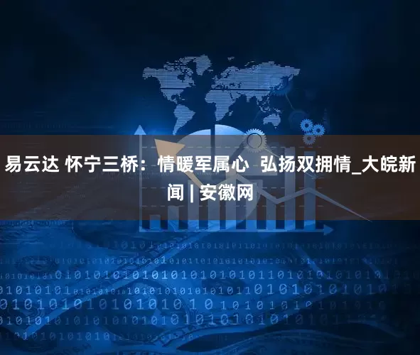 易云达 怀宁三桥：情暖军属心  弘扬双拥情_大皖新闻 | 安徽网