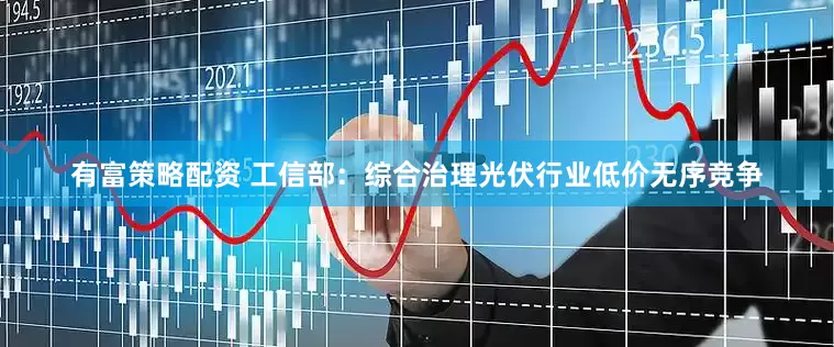 有富策略配资 工信部：综合治理光伏行业低价无序竞争