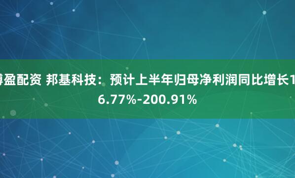 博盈配资 邦基科技：预计上半年归母净利润同比增长166.77%-200.91%