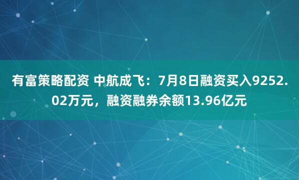 有富策略配资 中航成飞：7月8日融资买入9252.02万元，融资融券余额13.96亿元