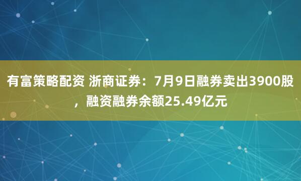 有富策略配资 浙商证券：7月9日融券卖出3900股，融资融券余额25.49亿元