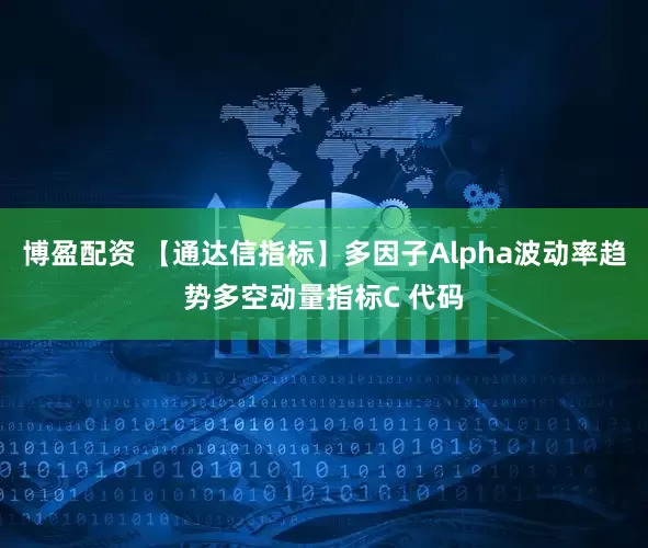 博盈配资 【通达信指标】多因子Alpha波动率趋势多空动量指标C 代码