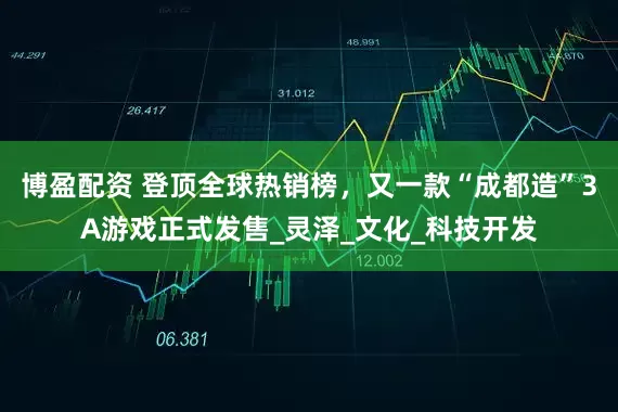 博盈配资 登顶全球热销榜，又一款“成都造”3A游戏正式发售_灵泽_文化_科技开发