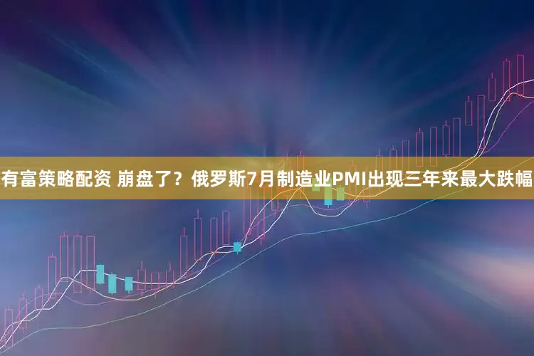 有富策略配资 崩盘了？俄罗斯7月制造业PMI出现三年来最大跌幅