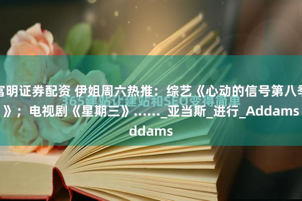 富明证券配资 伊姐周六热推：综艺《心动的信号第八季》；电视剧《星期三》......_亚当斯_进行_Addams