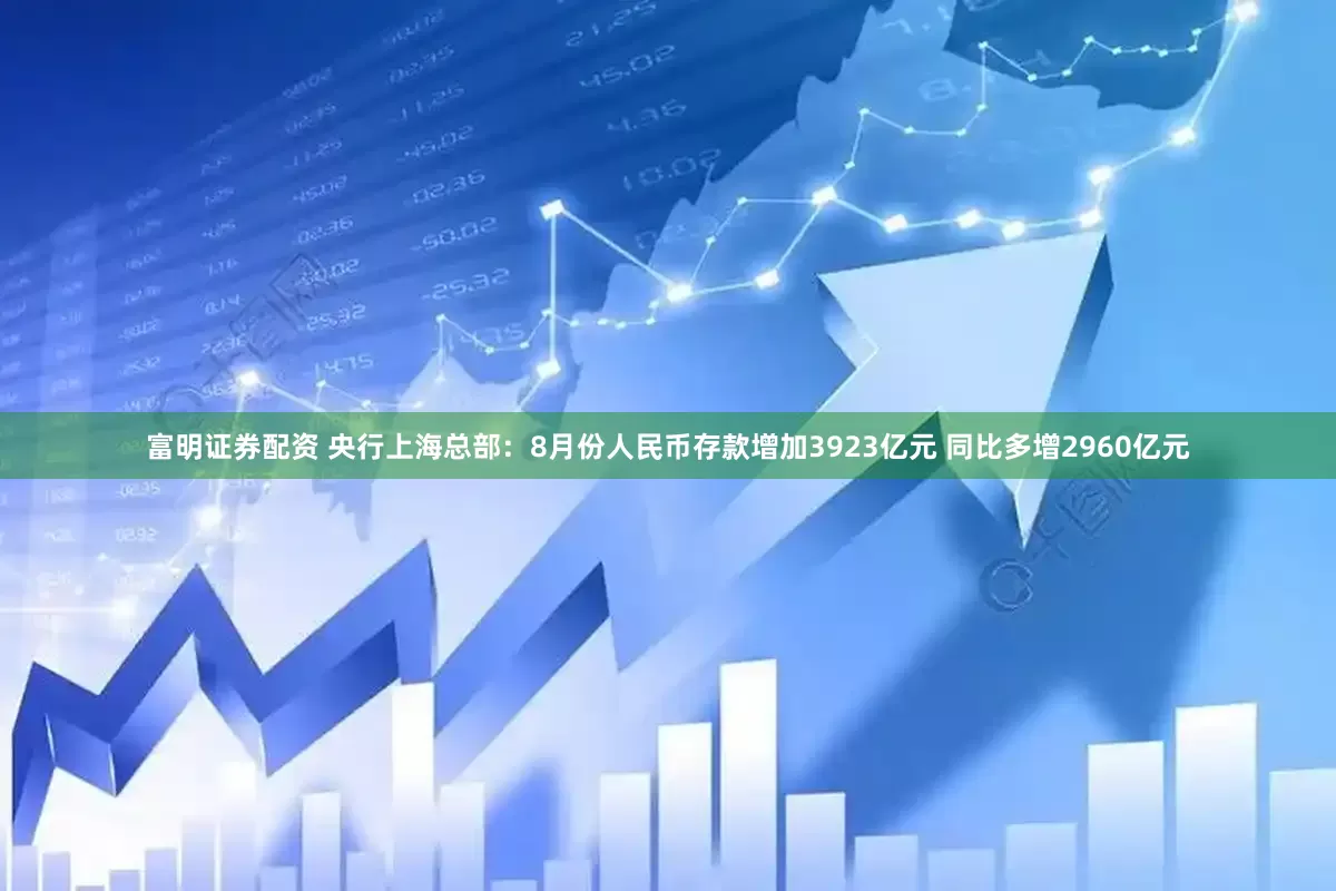 富明证券配资 央行上海总部：8月份人民币存款增加3923亿元 同比多增2960亿元