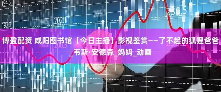 博盈配资 咸阳图书馆【今日主播】影视鉴赏——了不起的狐狸爸爸_韦斯·安德森_妈妈_动画