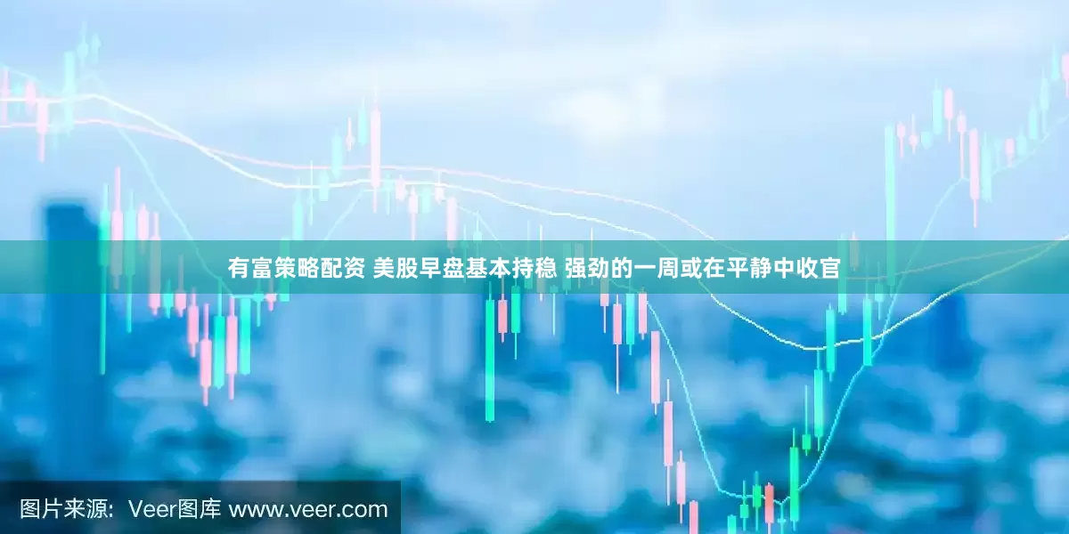 有富策略配资 美股早盘基本持稳 强劲的一周或在平静中收官