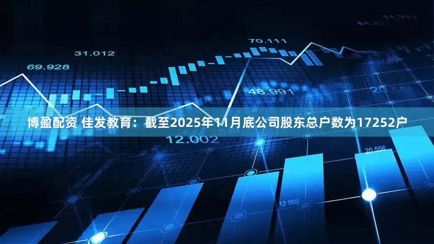 博盈配资 佳发教育：截至2025年11月底公司股东总户数为17252户