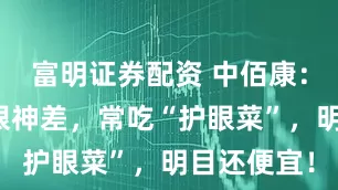 富明证券配资 中佰康：中老年人眼神差，常吃“护眼菜”，明目还便宜！