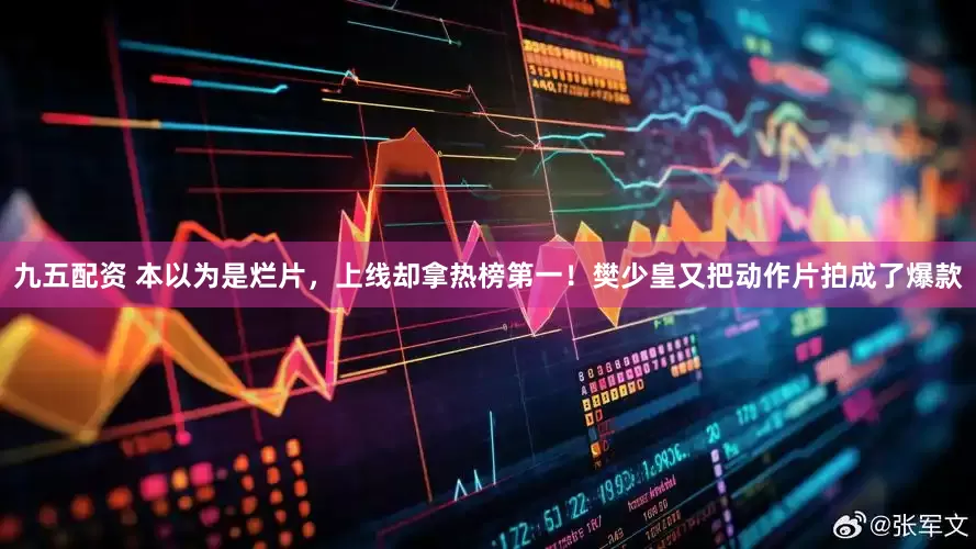 九五配资 本以为是烂片，上线却拿热榜第一！樊少皇又把动作片拍成了爆款