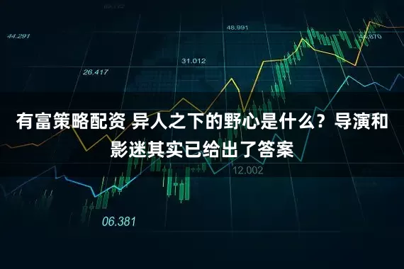 有富策略配资 异人之下的野心是什么？导演和影迷其实已给出了答案