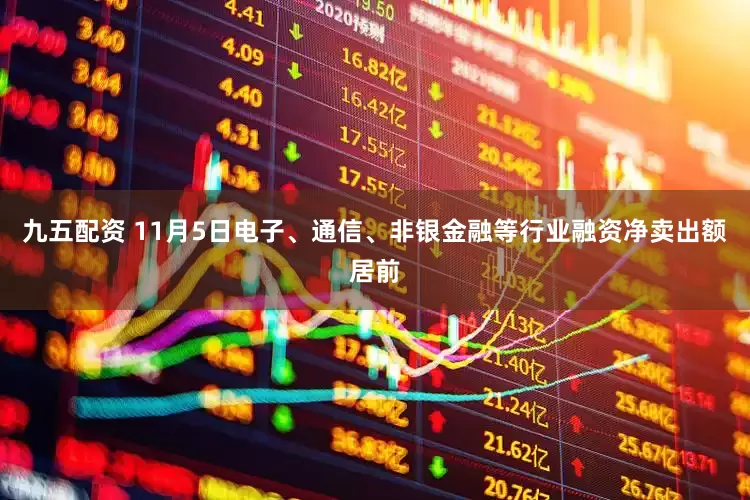 九五配资 11月5日电子、通信、非银金融等行业融资净卖出额居前