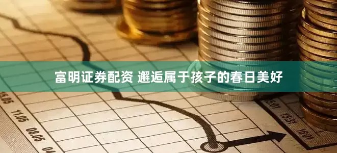 富明证券配资 邂逅属于孩子的春日美好