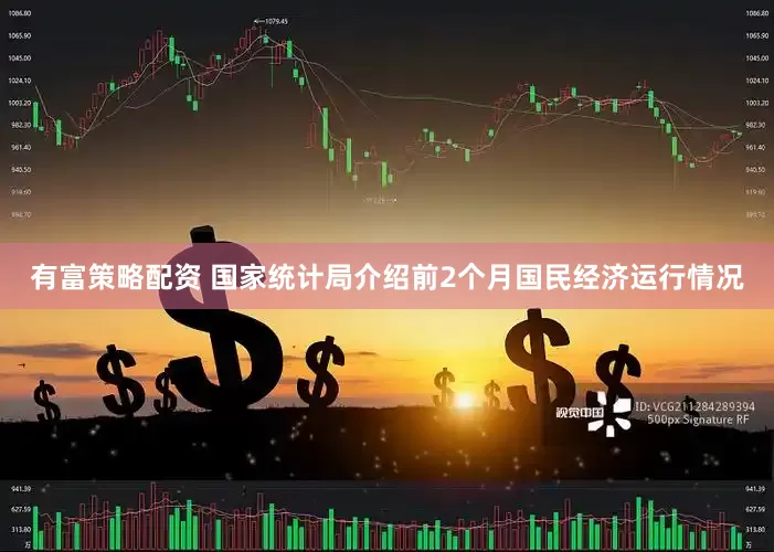 有富策略配资 国家统计局介绍前2个月国民经济运行情况